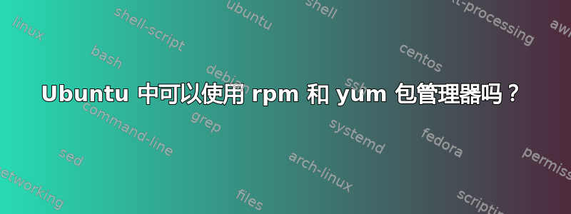 Ubuntu 中可以使用 rpm 和 yum 包管理器吗？