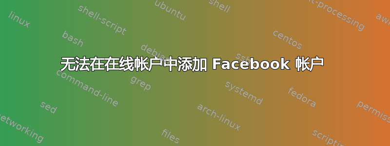 无法在在线帐户中添加 Facebook 帐户