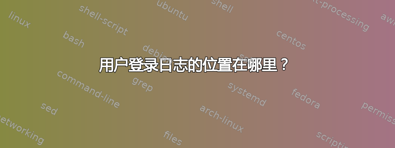 用户登录日志的位置在哪里？