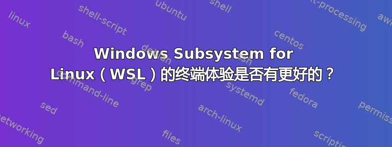 Windows Subsystem for Linux（WSL）的终端体验是否有更好的？