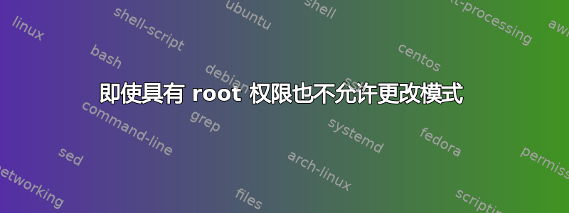 即使具有 root 权限也不允许更改模式