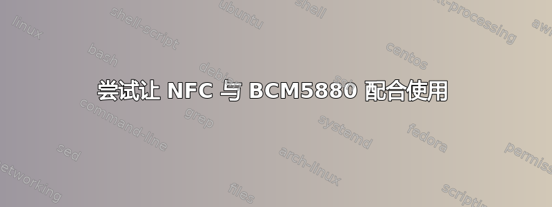 尝试让 NFC 与 BCM5880 配合使用