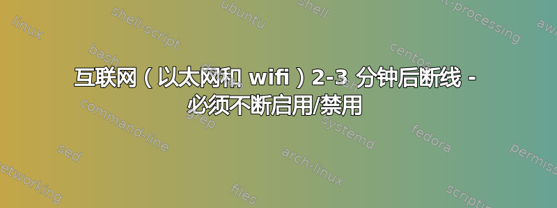 互联网（以太网和 wifi）2-3 分钟后断线 - 必须不断启用/禁用