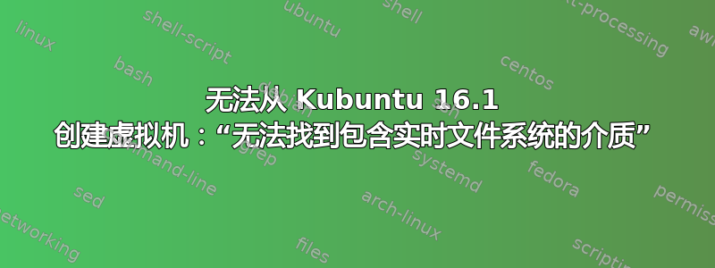 无法从 Kubuntu 16.1 创建虚拟机：“无法找到包含实时文件系统的介质”