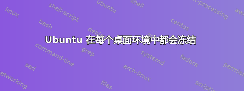 Ubuntu 在每个桌面环境中都会冻结