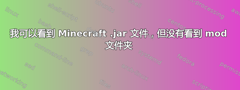 我可以看到 Minecraft .jar 文件，但没有看到 mod 文件夹