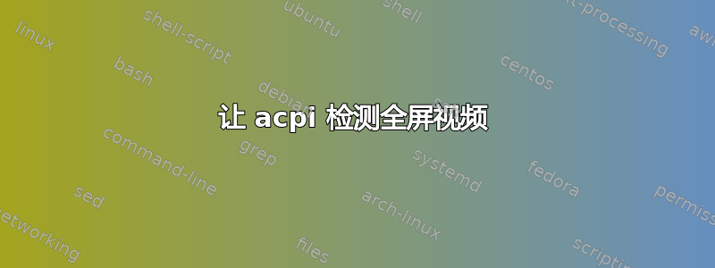 让 acpi 检测全屏视频