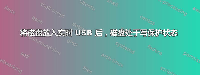 将磁盘放入实时 USB 后，磁盘处于写保护状态