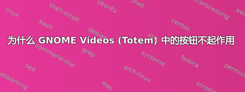 为什么 GNOME Videos (Totem) 中的按钮不起作用