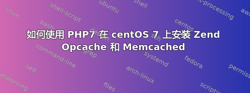 如何使用 PHP7 在 centOS 7 上安装 Zend Opcache 和 Memcached