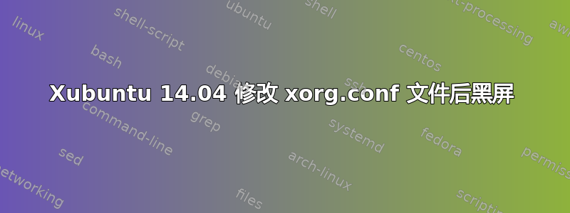 Xubuntu 14.04 修改 xorg.conf 文件后黑屏