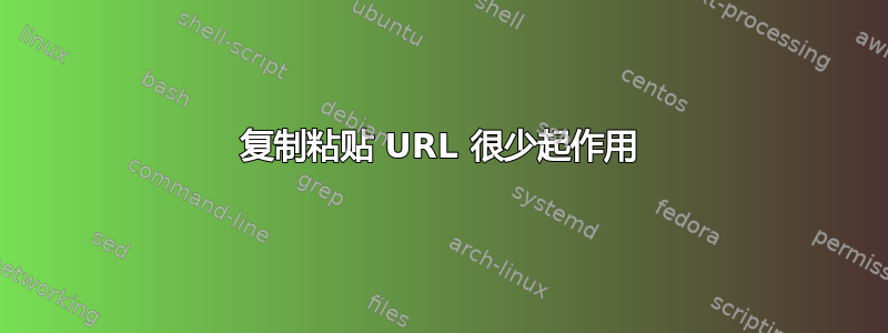 复制粘贴 URL 很少起作用