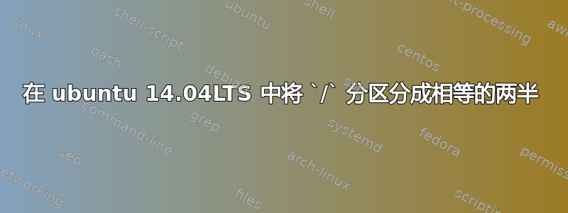 在 ubuntu 14.04LTS 中将 `/` 分区分成相等的两半