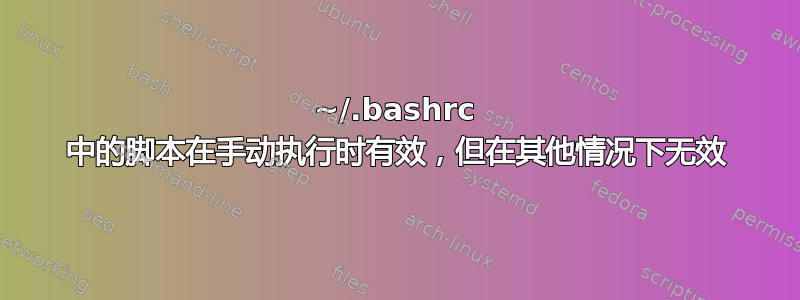 ~/.bashrc 中的脚本在手动执行时有效，但在其他情况下无效