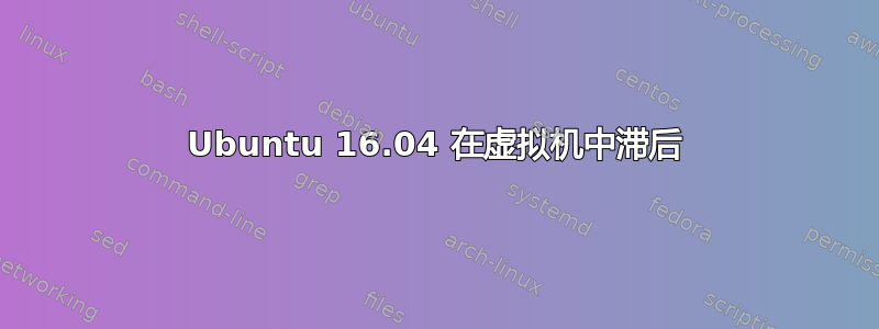 Ubuntu 16.04 在虚拟机中滞后