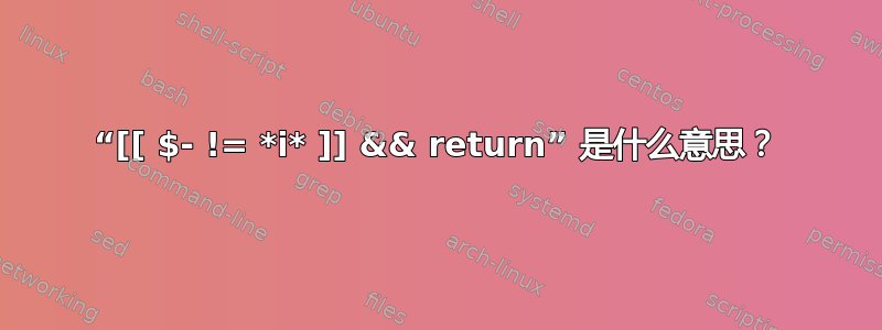 “[[ $- != *i* ]] && return” 是什么意思？