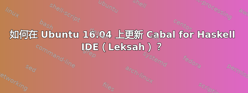 如何在 Ubuntu 16.04 上更新 Cabal for Haskell IDE（Leksah）？