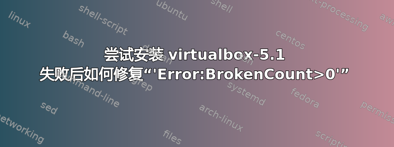 尝试安装 virtualbox-5.1 失败后如何修复“'Error:BrokenCount>0'”