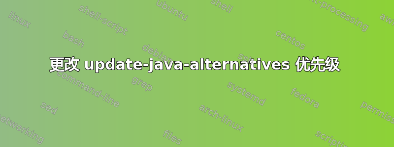 更改 update-java-alternatives 优先级