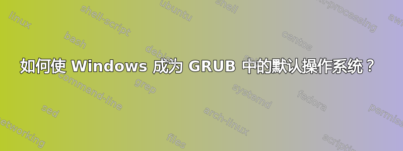 如何使 Windows 成为 GRUB 中的默认操作系统？