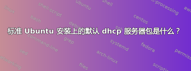 标准 Ubuntu 安装上的默认 dhcp 服务器包是什么？