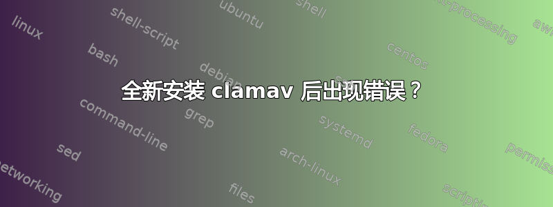 全新安装 clamav 后出现错误？