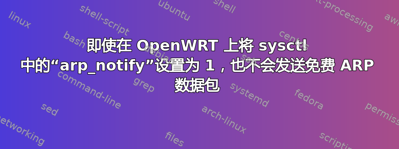 即使在 OpenWRT 上将 sysctl 中的“arp_notify”设置为 1，也不会发送免费 ARP 数据包