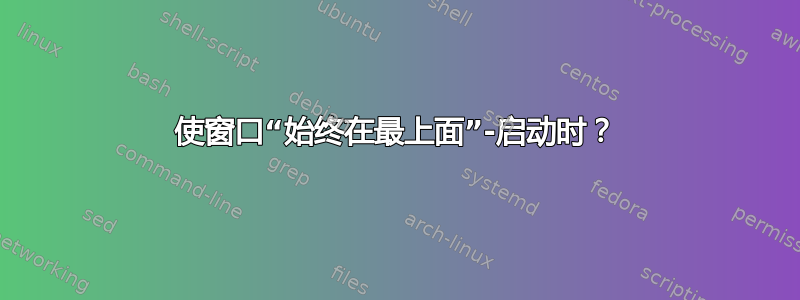 使窗口“始终在最上面”-启动时？