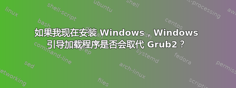 如果我现在安装 Windows，Windows 引导加载程序是否会取代 Grub2？