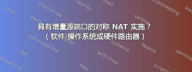 具有增量源端口的对称 NAT 实施？ （软件/操作系统或硬件路由器）