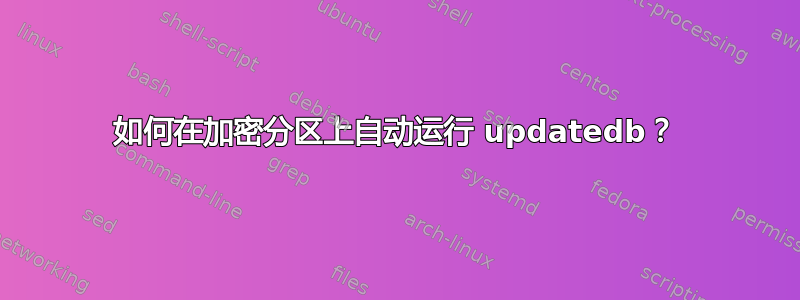 如何在加密分区上自动运行 updatedb？