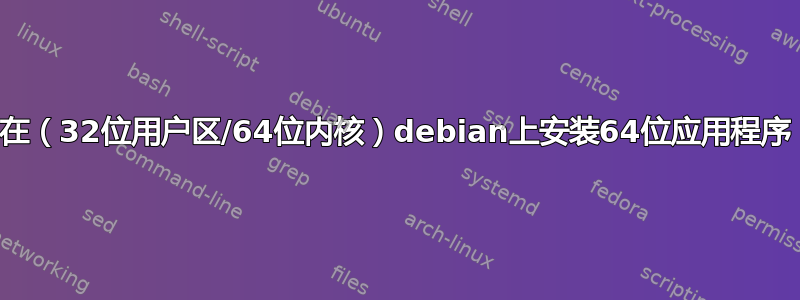 在（32位用户区/64位内核）debian上安装64位应用程序