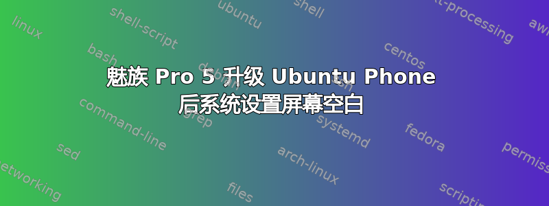 魅族 Pro 5 升级 Ubuntu Phone 后系统设置屏幕空白