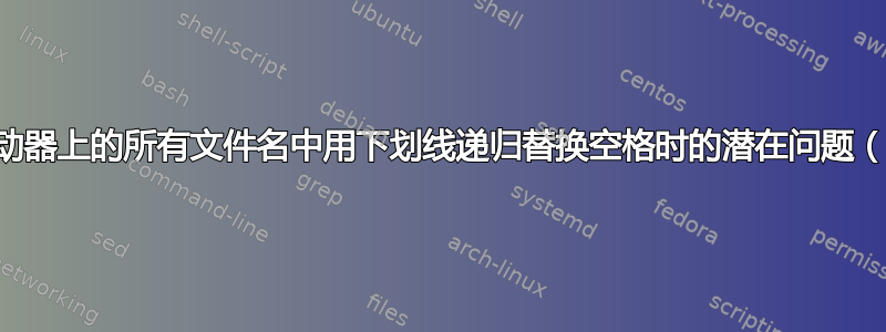 在硬盘驱动器上的所有文件名中用下划线递归替换空格时的潜在问题（如果有）