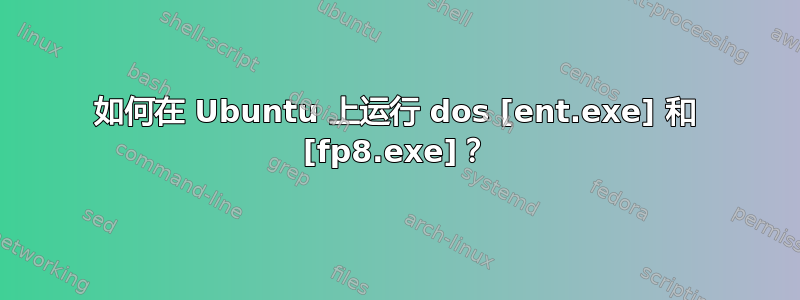 如何在 Ubuntu 上运行 dos [ent.exe] 和 [fp8.exe]？