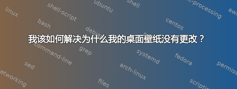 我该如何解决为什么我的桌面壁纸没有更改？