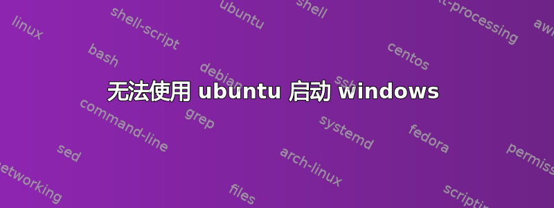 无法使用 ubuntu 启动 windows