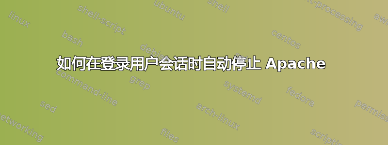 如何在登录用户会话时自动停止 Apache