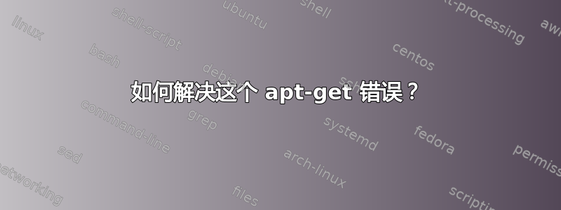 如何解决这个 apt-get 错误？