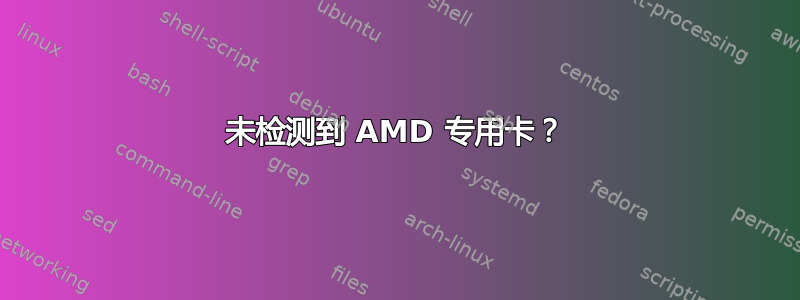 未检测到 AMD 专用卡？