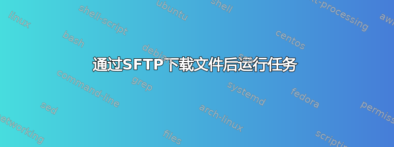 通过SFTP下载文件后运行任务