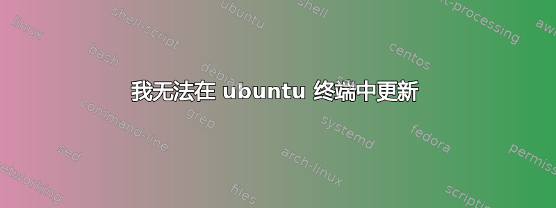 我无法在 ubuntu 终端中更新