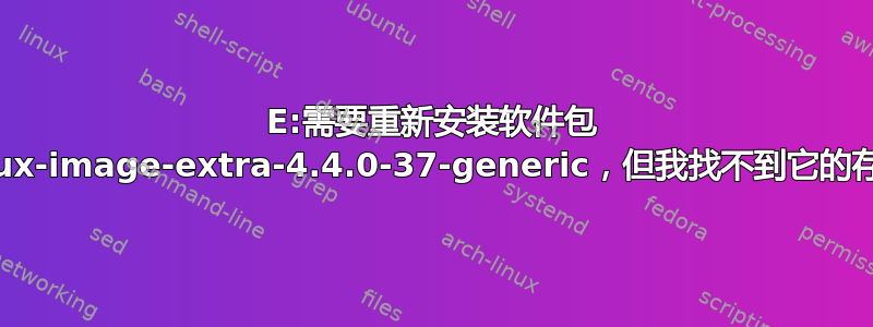 E:需要重新安装软件包 linux-image-extra-4.4.0-37-generic，但我找不到它的存档