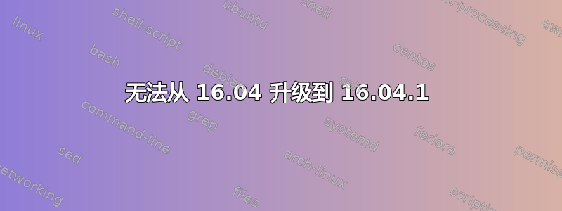 无法从 16.04 升级到 16.04.1