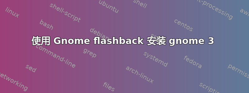 使用 Gnome flashback 安装 gnome 3