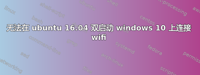 无法在 ubuntu 16.04 双启动 windows 10 上连接 wifi