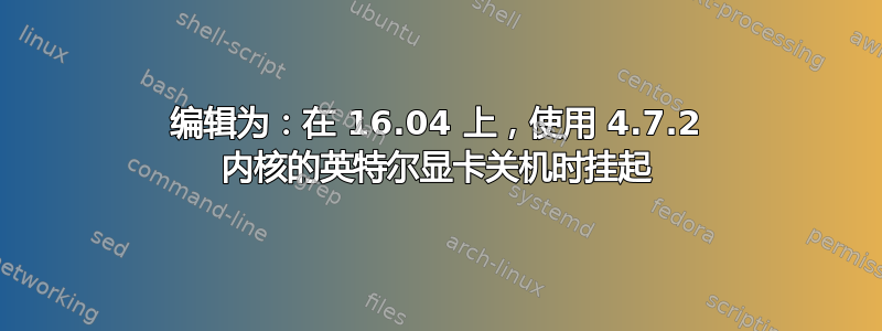 编辑为：在 16.04 上，使用 4.7.2 内核的英特尔显卡关机时挂起