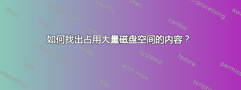 如何找出占用大量磁盘空间的内容？