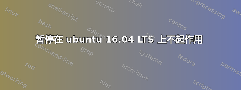 暂停在 ubuntu 16.04 LTS 上不起作用