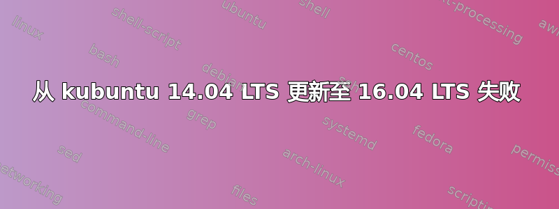 从 kubuntu 14.04 LTS 更新至 16.04 LTS 失败